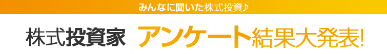 みんなに聞いた株式投資♪株式投資家アンケート結果大発表！