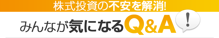 みんなが気になるQ&A　株式投資の不安を解消！