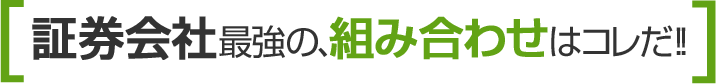 証券会社最強の組み合わせはコレだ!!