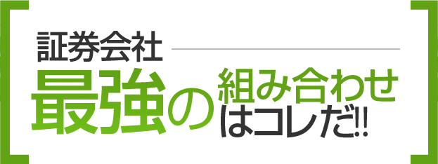 証券会社最強の組み合わせはコレだ!!